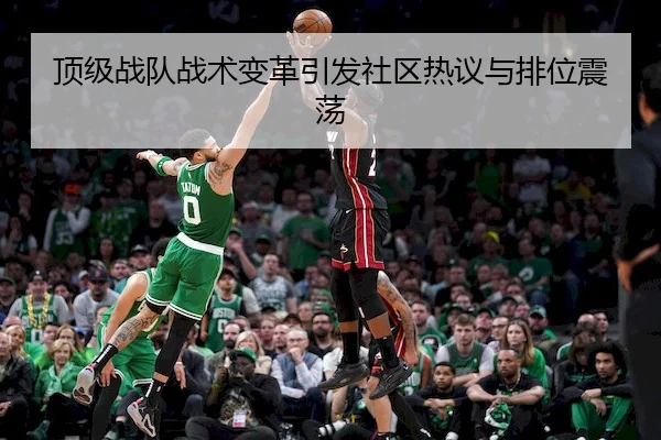 顶级战队战术变革引发社区热议与排位震荡